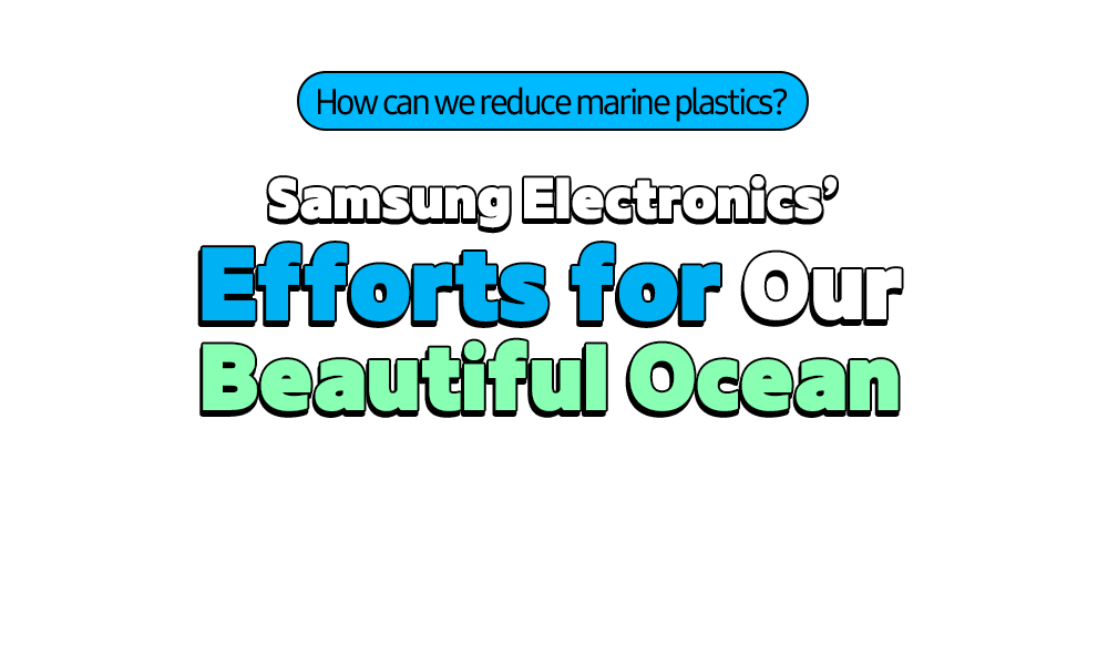 How can we reduce marine plastics? Samsung Electronics’Efforts for Our Beautiful Ocean