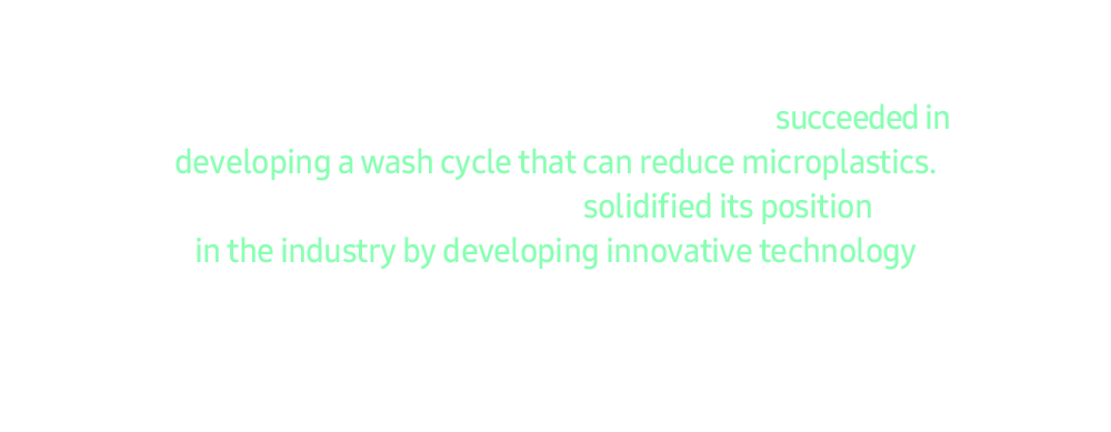Samsung Electronics collaborated with global outdoor brand Patagonia and non-profit marine protection research organization Ocean Wise in 2022 and succeeded in developing a wash cycle that can reduce microplastics. Samsung has once again solidified its position in the industry by developing innovative technology that protects the environment.